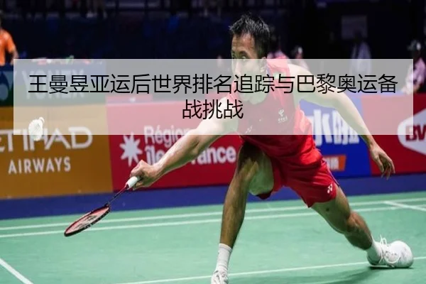 王曼昱亚运后世界排名追踪与巴黎奥运备战挑战（milansports）